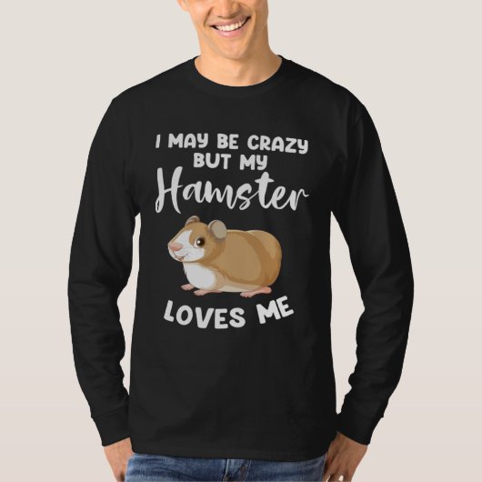 I may be crazy but my hamster loves me hamsters t-shirt (Voorkant)