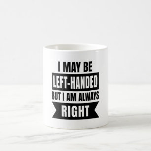 I may be left-handed but I'm always right Koffiemok