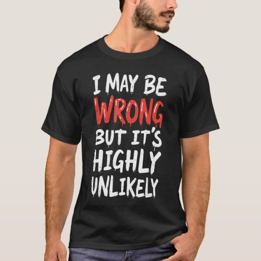 I May Be Wrong But Its Highly Unlikely Funny Sayi T-shirt (Voorkant)
