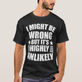 I May Be Wrong But It's Highly Unlikely Funny T-shirt (Voorkant)