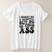 I MIGHT BE A HANDFUL  GROTE MAAT T-SHIRT (Design voorkant)