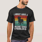 I Might Have A Yorkshire Terrier Problem Yorkshire T-shirt (Voorkant)