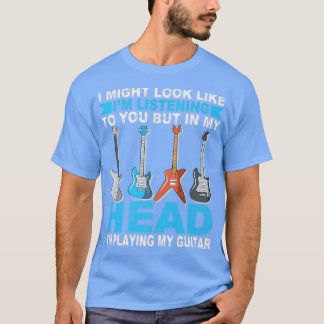 I Might Look Like I'm Listening to You Music Guita T-shirt