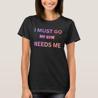 I must go my gym needs me sarcastic rude  sayings t-shirt