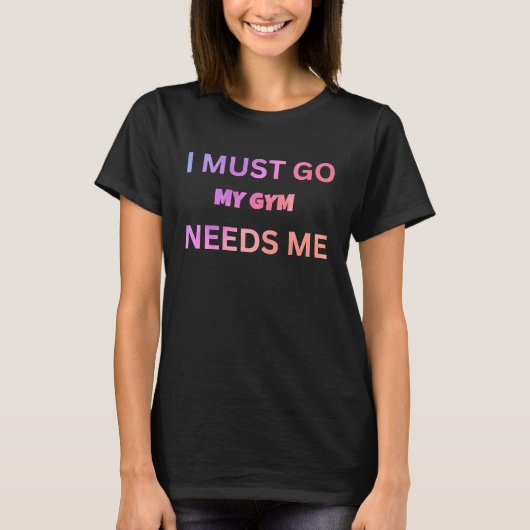 I must go my gym needs me sarcastic rude sayings t-shirt (Voorkant)