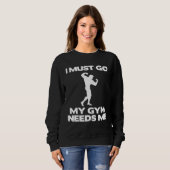 I Must Go My Gym Needs Me  Workout Gym Trui (Voorkant volledig)