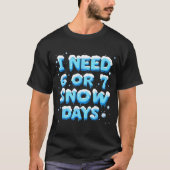 I Need 6 Or 7 Snow Day  T-shirt (Voorkant)