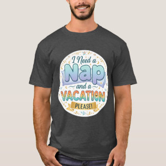 I Need a Nap and a Vacation friend T-shirt