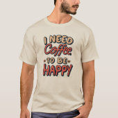 I need coffee to be happy t-shirt (Voorkant)
