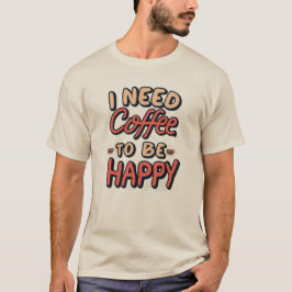 I need coffee to be happy t-shirt