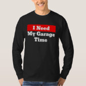 I Need My Garage Time T-shirt (Voorkant)