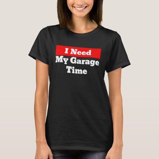 I Need My Garage Time T-shirt (Voorkant)