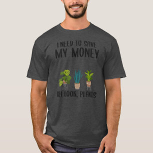 I Need To Save My Money Oh Look Plants Gardener T-shirt