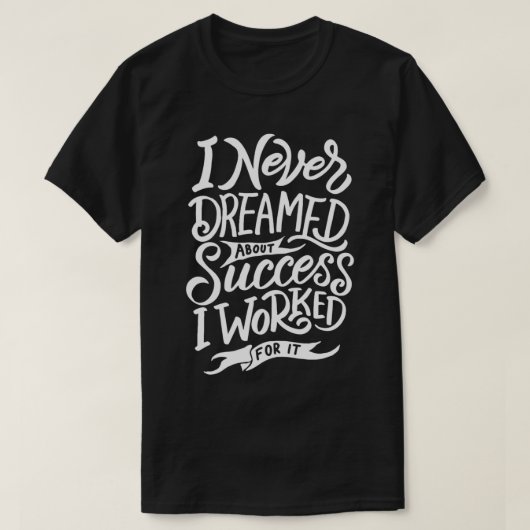I Never Dreamed About Success I Worked For It T-shirt (Design voorkant)