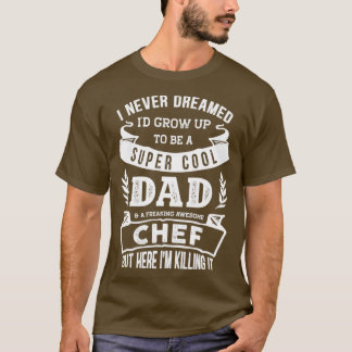 I Never Dreamed Id Be a Dad amp Chef Funny T-shirt