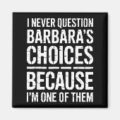 I Never Question Barbara's Choices Because I'm One Magneet (Voorkant)