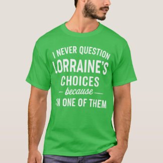 I Never Question LORRAINES Choices Because Im One  T-shirt