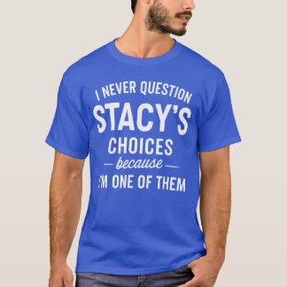 I Never Question Stacys Choices Because Im One ofh T-shirt