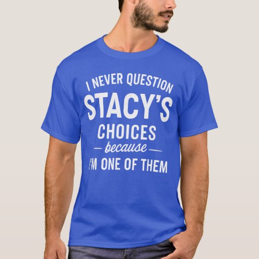 I Never Question Stacys Choices Because Im One ofh T-shirt (Voorkant)
