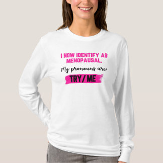 I Now Identify As Menopausal. My Pronouns: Try/Me T-shirt