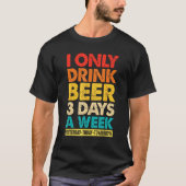 I Only Drink Beer 3 Days A Week  Graphic Drinking  T-shirt (Voorkant)