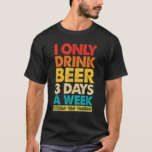 I Only Drink Beer 3 Days A Week  Graphic Drinking  T-shirt (Voorkant)