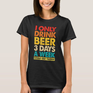 I Only Drink Beer 3 Days A Week  Graphic Drinking  T-shirt