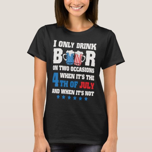 I Only Drink Beer On 2 Occasions When It s The 4th T-shirt (Voorkant)