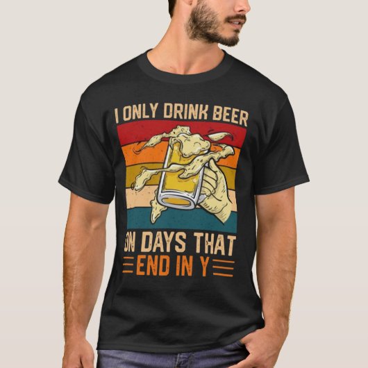 I Only Drink Beer On Days That End In Y T-Shirt (Voorkant)