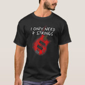 I Only Need 4 Strings Bass Guitar Bassist Musician T-shirt (Voorkant)