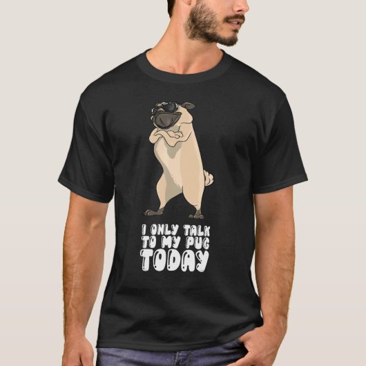 I Only Talk To My Pug Today T-shirt (Voorkant)