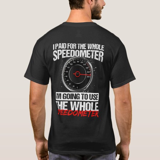 I Paid For The Whole Speedometer Im Going To Use T T-shirt (Achterkant)