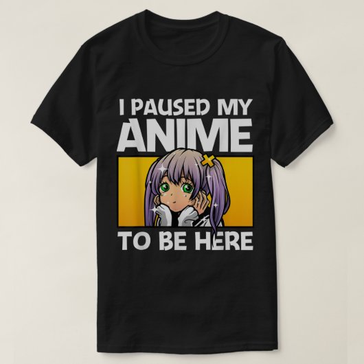 I Paused My Anime To Be Here T-shirt (Design voorkant)
