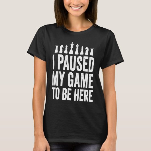 I Paused My Game To Be Here  Funny Chess Player Jo T-shirt (Voorkant)