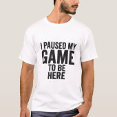 I Paused My Game to Be Here – Funny Gamer T-Shirt  (Voorkant)