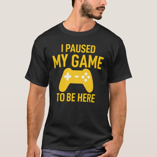 I Paused My Game To Be Here Funny Video Game T-shirt (Voorkant)