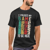 I Paused My Game To Be Here T-shirt (Voorkant)