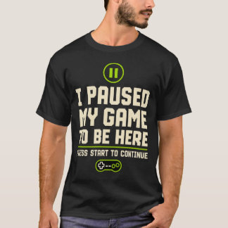 I paused my game to be here t-shirt