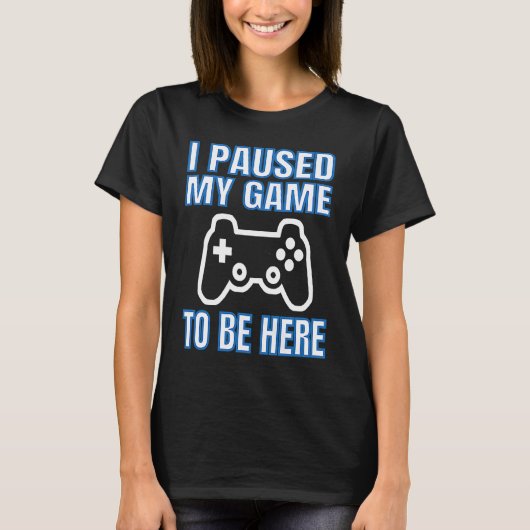 I Paused My Game To Be Here Video Gamer T-shirt (Voorkant)