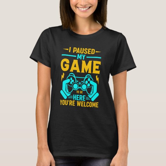 I Paused My Game To Be Here You're Welcome_2 T-shirt (Voorkant)