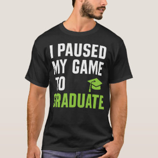 I Paused My Game To Graduate Funny Gamer Graduatio T-shirt