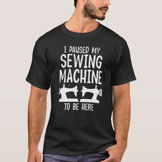 I Paused My Sewing Machine to Be Here  Quilter Sea T-shirt (Voorkant)