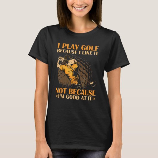 I Play Golf Because I Like It I m Good At It T-shirt (Voorkant)