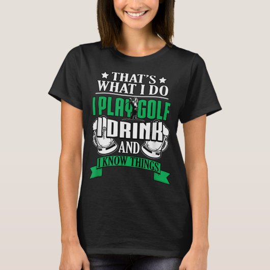 I Play Golf I Drink And I Know Things Funny Golfin T-shirt (Voorkant)