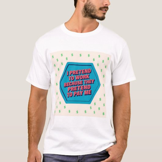 I Pretend To Work Because They Pretend To Pay Me T-shirt (Voorkant)