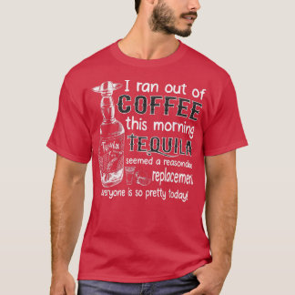 I Ran Out Of Coffee This Morning Tequila Seemed A T-shirt