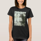 I Regret Nothing  3 T-shirt (Voorkant)