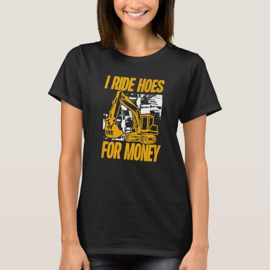 I Ride Hoes For Money Excavator Operator T-shirt (Voorkant)