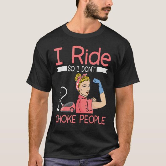 I ride so i dont choke people Housekeeper cleaning T-shirt (Voorkant)