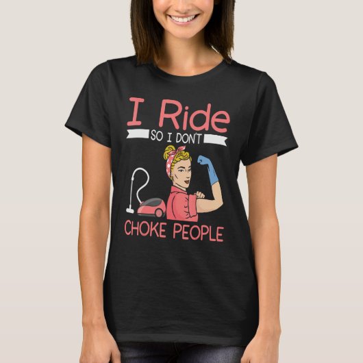 I ride so i dont choke people Housekeeper cleaning T-shirt (Voorkant)